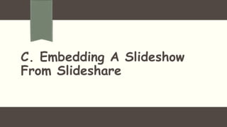 C. Embedding A Slideshow
From Slideshare
 