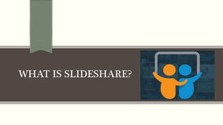 WHAT IS SLIDESHARE?
 