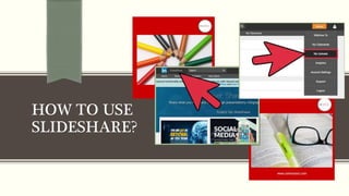 HOW TO USE
SLIDESHARE?
 