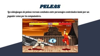Los videojuegos de peleas recrean combates entre personajes controlados tanto por un
jugador como por la computadora.
PELEAS
 