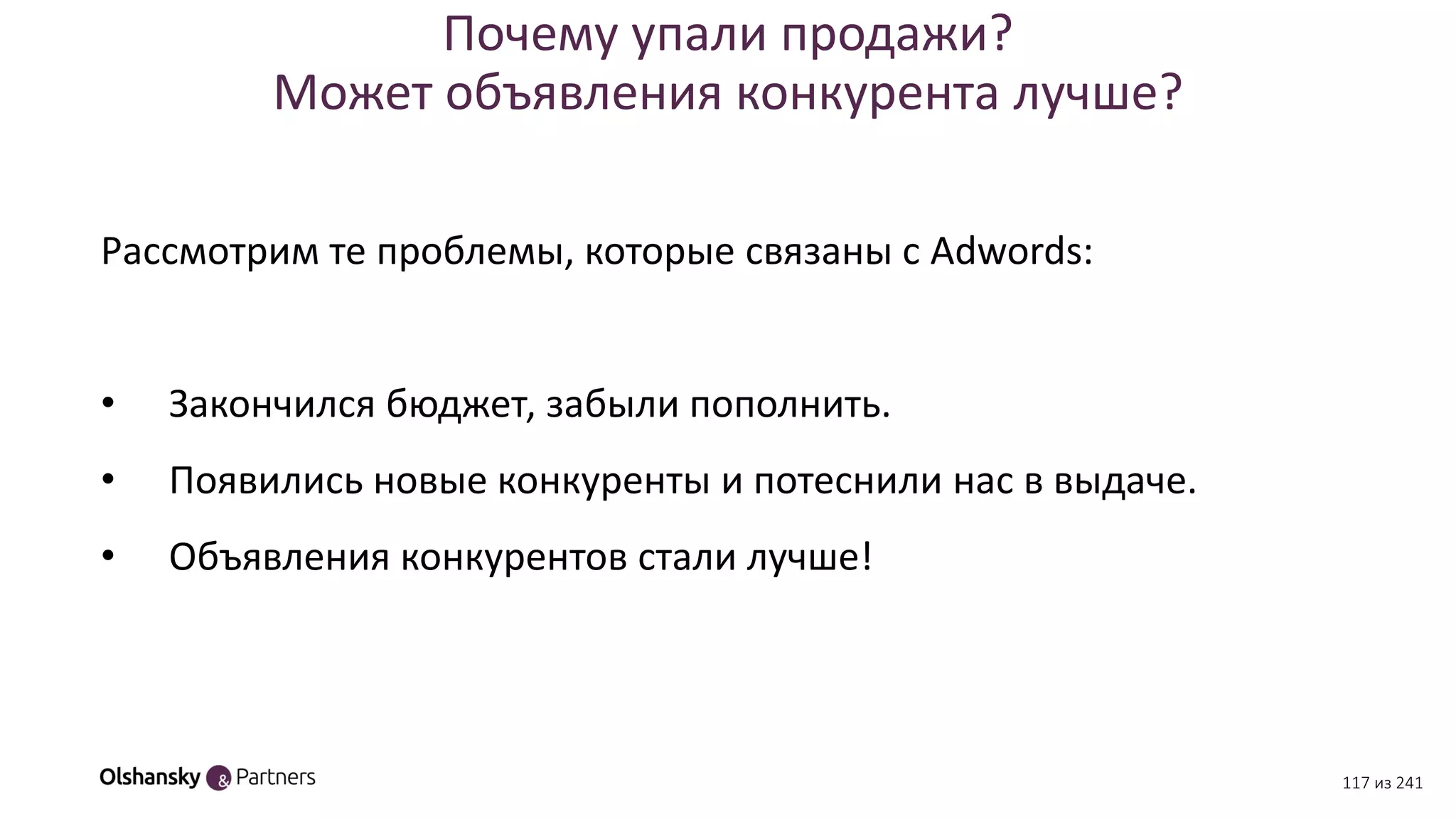 Почему упали продажи?
Может объявления конкурента лучше?
Рассмотрим те проблемы, которые связаны с Adwords:
• Закончился бюджет, забыли пополнить.
• Появились новые конкуренты и потеснили нас в выдаче.
• Объявления конкурентов стали лучше!
117 из 241
 