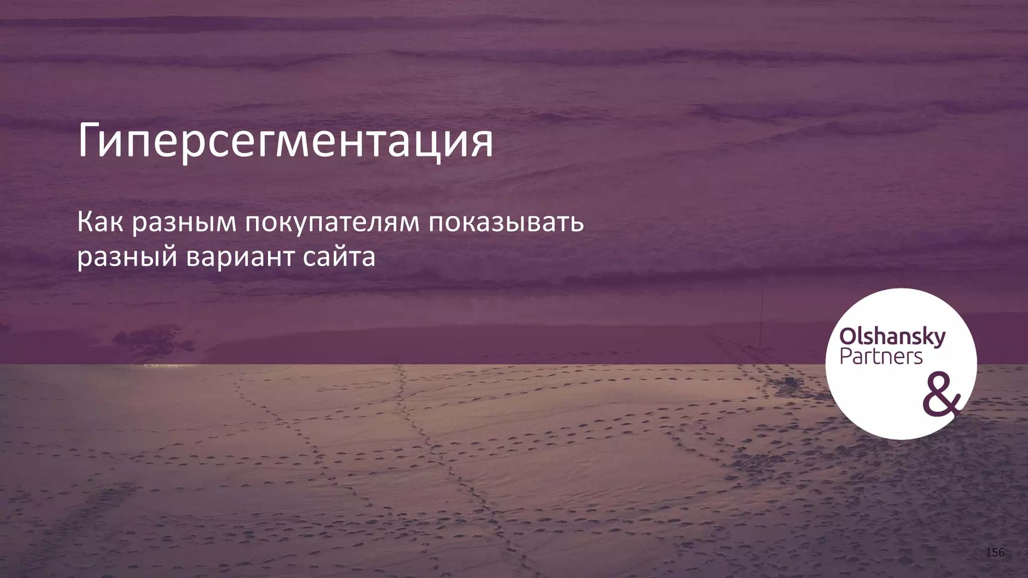 Гиперсегментация
Как разным покупателям показывать
разный вариант сайта
156
 