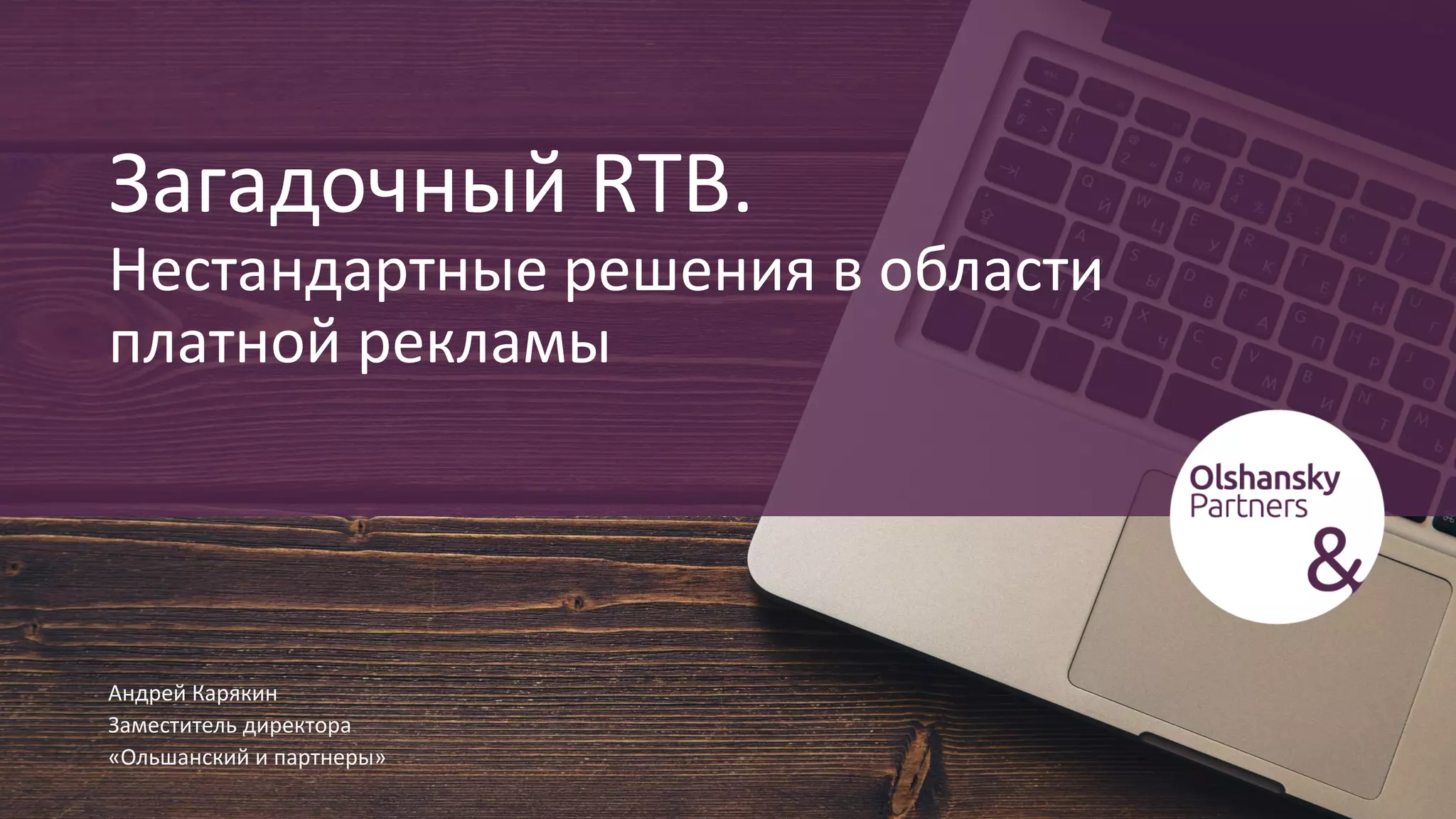 Загадочный RTB.
Нестандартные решения в области
платной рекламы
Андрей Карякин
Заместитель директора
«Ольшанский и партнеры»
 