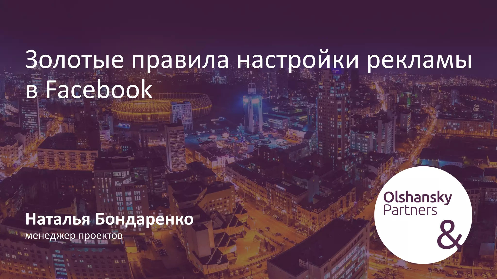Наталья Бондаренко
менеджер проектов
Золотые правила настройки рекламы
в Facebook
 