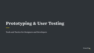 Tools and Tactics for Designers and Developers
Prototyping & User Testing
 
