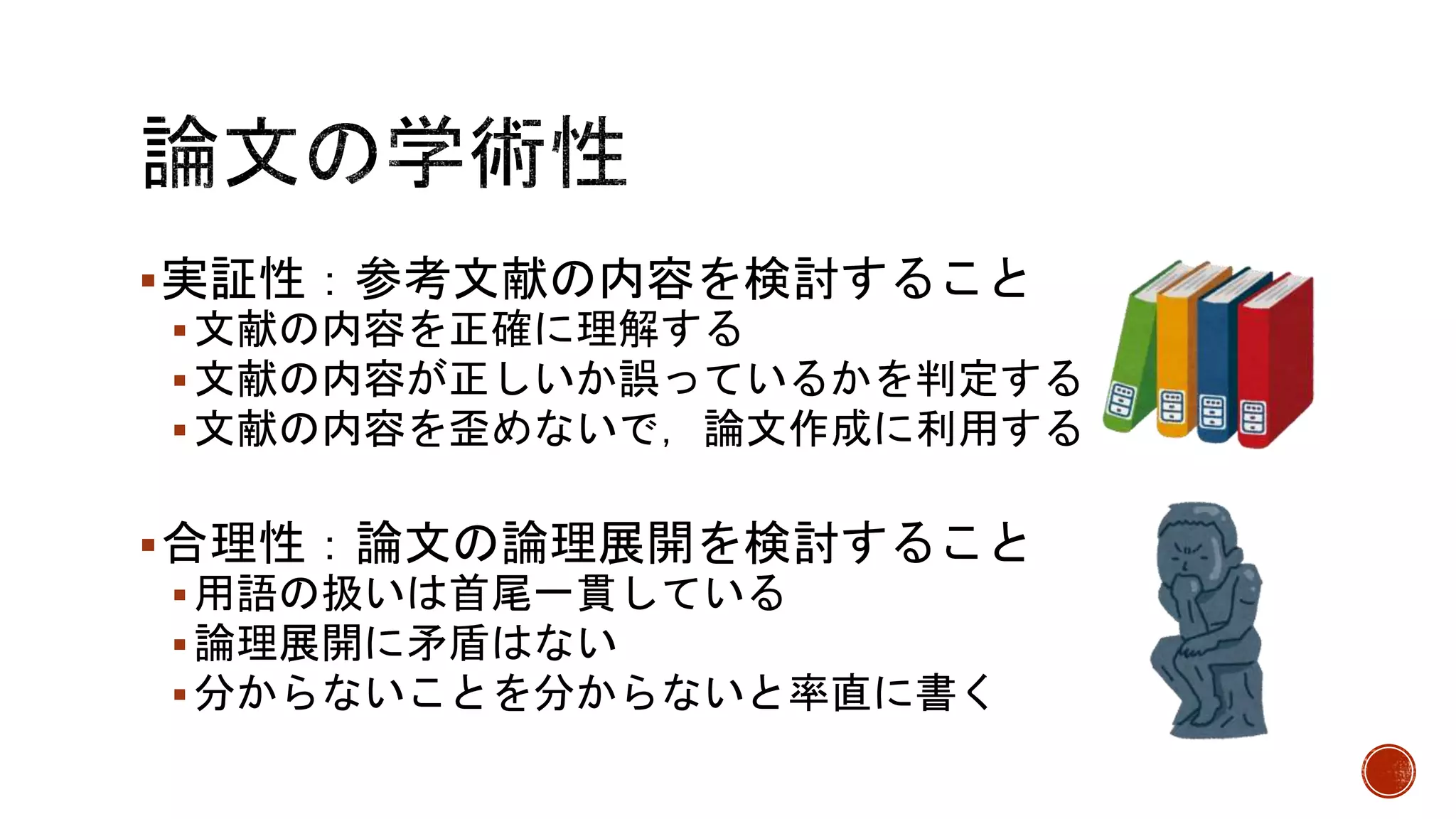 実証性：参考文献の内容を検討すること
文献の内容を正確に理解する
文献の内容が正しいか誤っているかを判定する
文献の内容を歪めないで，論文作成に利用する
合理性：論文の論理展開を検討すること
用語の扱いは首尾一貫している
論理展開に矛盾はない
分からないことを分からないと率直に書く
 