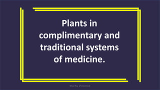 Plants in
complimentary and
traditional systems
of medicine.
Misuk Roy 🔎only1misuk
 