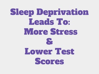 Sleep Deprivation
Leads To:
More Stress
&
Lower Test
Scores