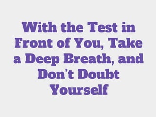 With the Test in
Front of You, Take
a Deep Breath, and
Don’t Doubt
Yourself