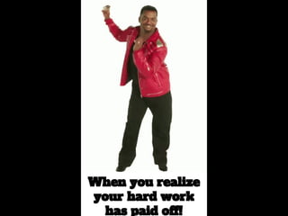 When you realize
your hard work
has paid off!