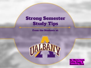 Strong Semester
Study Tips
From the Students at:
By: Maria Funk,
Calley Rupp, &
Dominick Maio
 