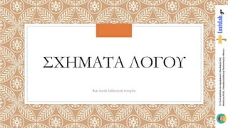 ΣΧΗΜΑΤΑ ΛΟΓΟΥ
Και λοιπά λεξιλογικά στοιχεία
 