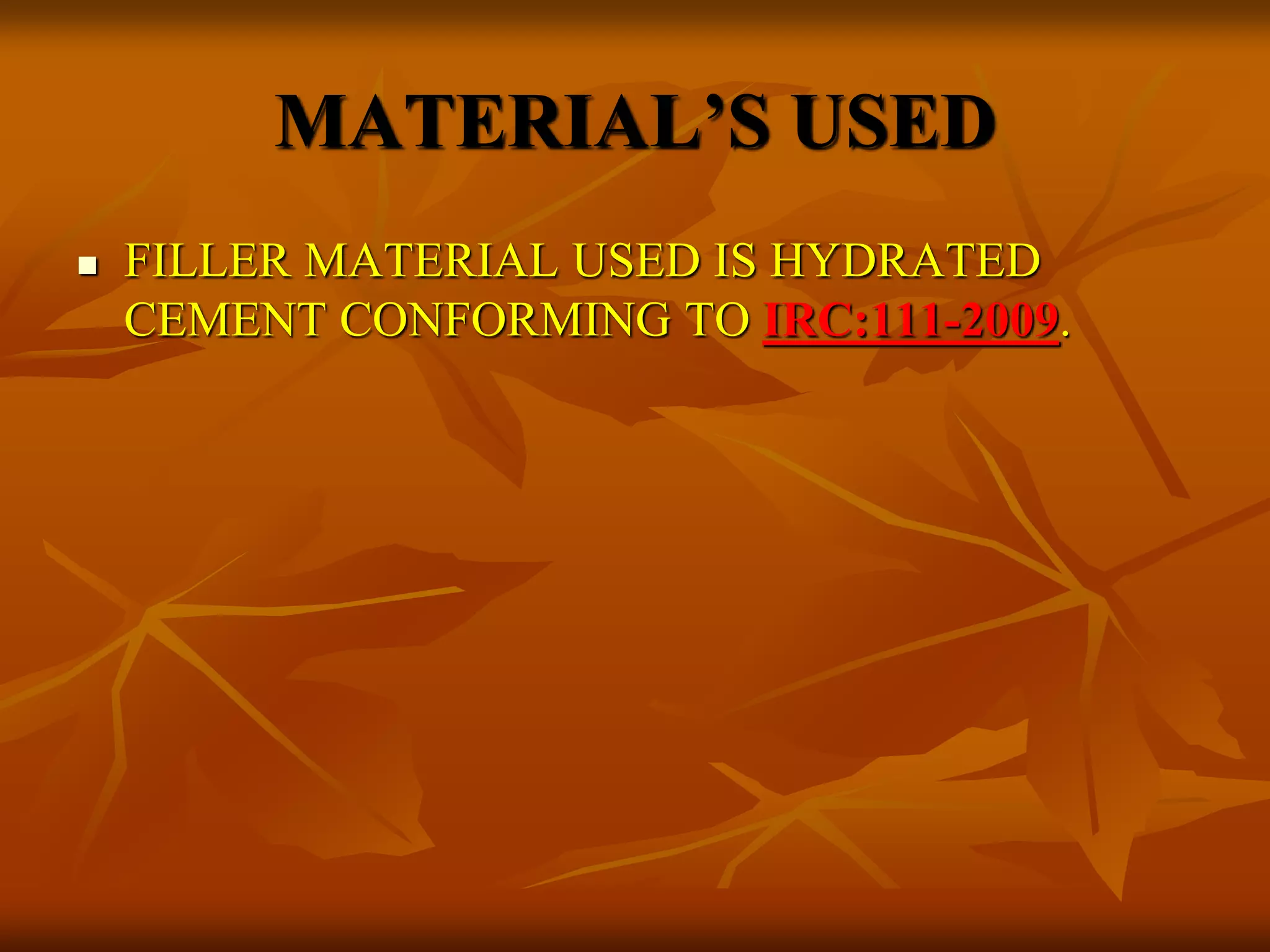 MATERIAL’S USED
 FILLER MATERIAL USED IS HYDRATED
CEMENT CONFORMING TO IRC:111-2009.
 