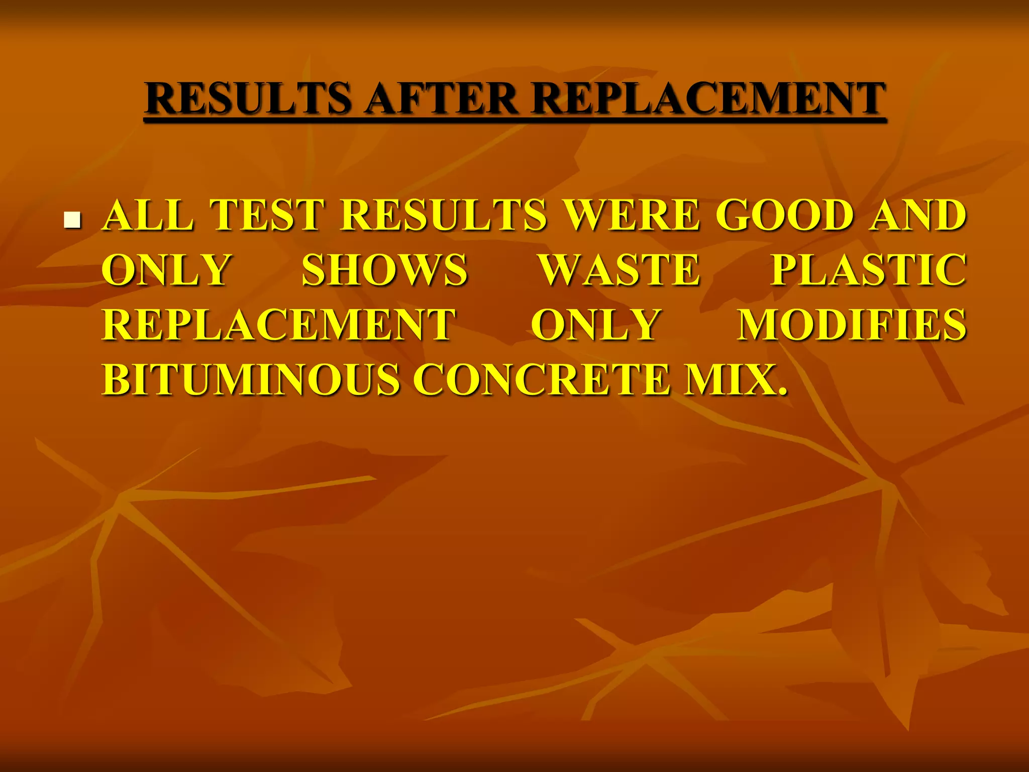 RESULTS AFTER REPLACEMENT
 ALL TEST RESULTS WERE GOOD AND
ONLY SHOWS WASTE PLASTIC
REPLACEMENT ONLY MODIFIES
BITUMINOUS CONCRETE MIX.
 