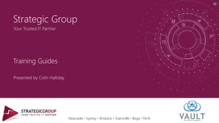 Newcastle ∙ Sydney ∙ Brisbane ∙ Townsville ∙ Bega ∙ Perth
Your Trusted IT Partner
Strategic Group
Training Guides
Presented by Colin Halliday
 