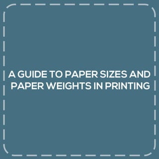 A GUIDE TO PAPER SIZES AND
PAPER WEIGHTS IN PRINTING
 