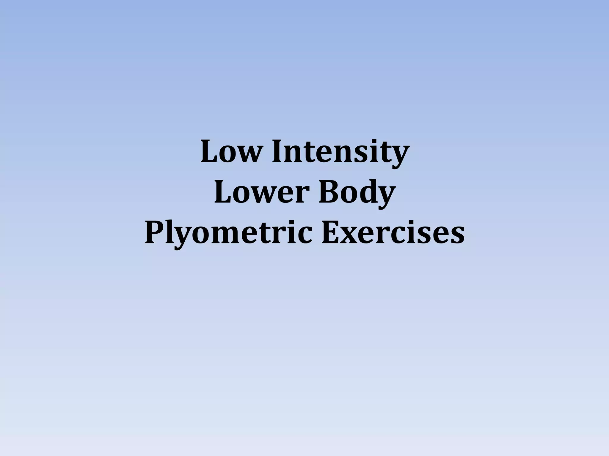 Low Intensity
Lower Body
Plyometric Exercises
 