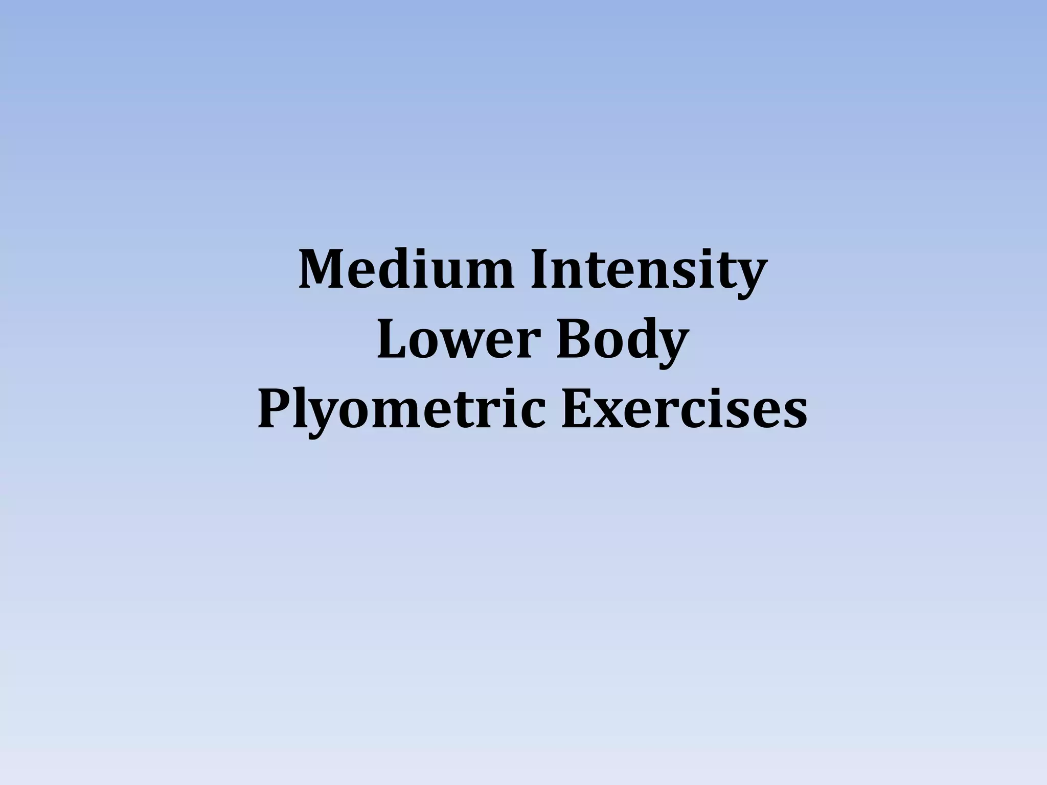 Medium Intensity
Lower Body
Plyometric Exercises
 