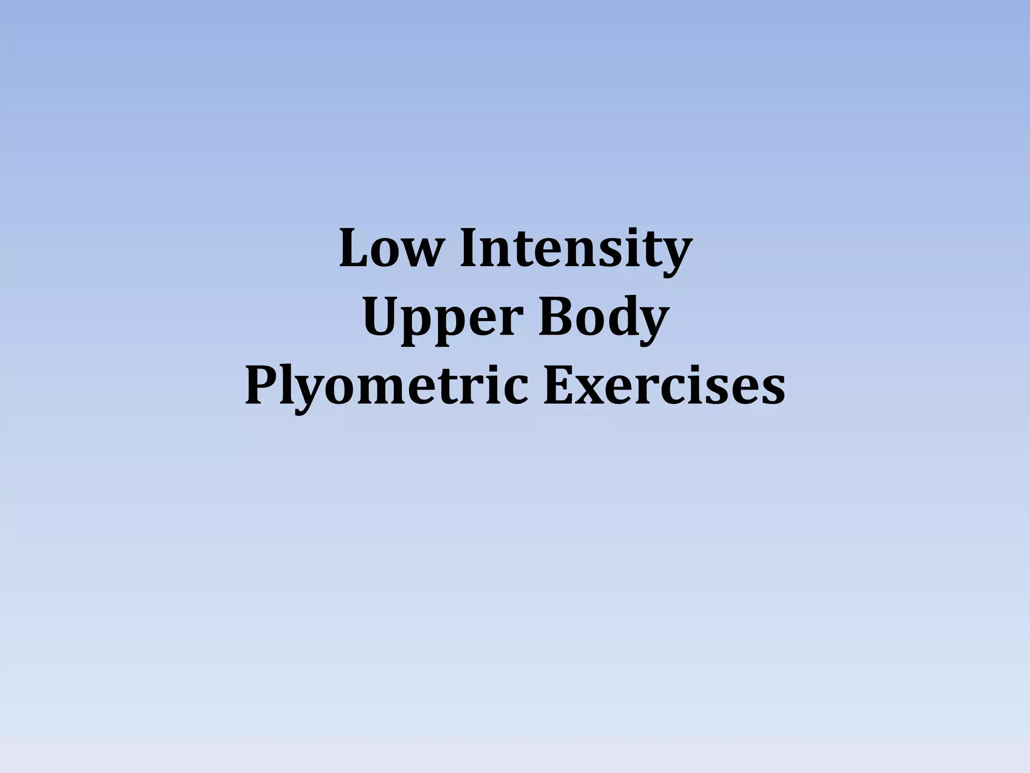 Low Intensity
Upper Body
Plyometric Exercises
 