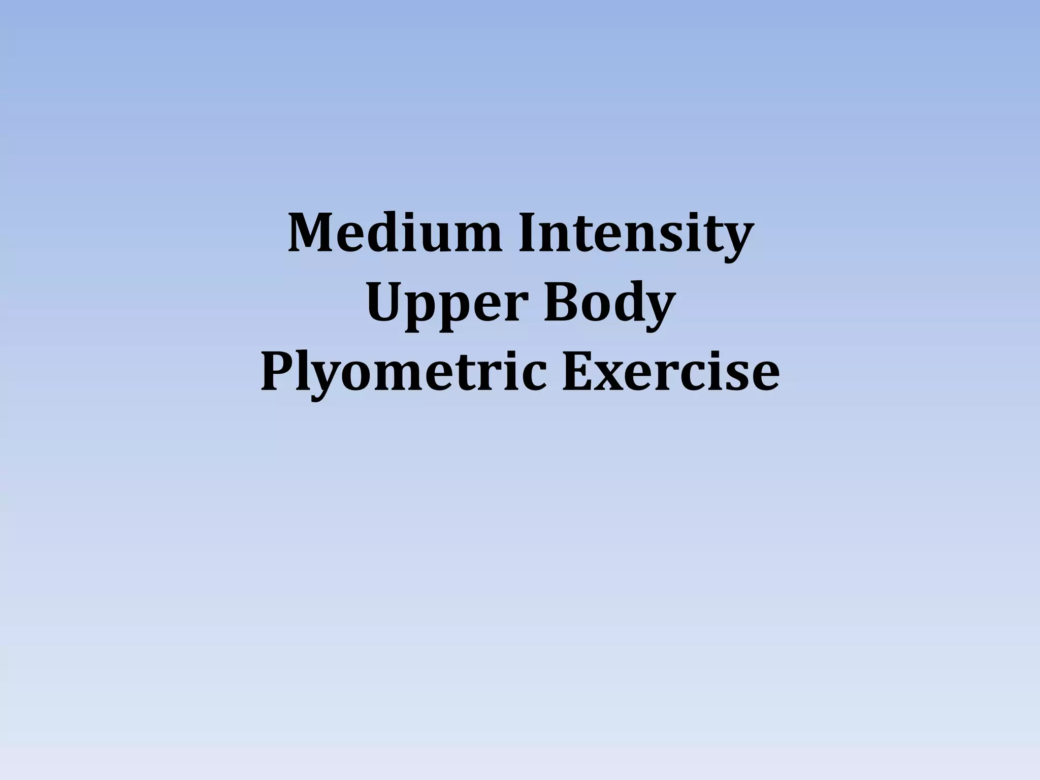 Medium Intensity
Upper Body
Plyometric Exercise
 