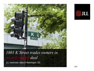 1801 K Street trades owners in
record-setting deal
JLL maximizes value in Washington, DC
2015
 