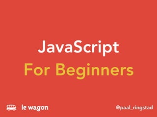 JavaScript
For Beginners
@paal_ringstad
 