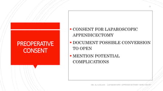 PREOPERATIVE
CONSENT
 CONSENT FOR LAPAROSCOPIC
APPENDICECTOMY
 DOCUMENT POSSIBLE CONVERSION
TO OPEN
 MENTION POTENTIAL
COMPLICATIONS
DR. AL-GAILANI LAPAROSCOPIC APPENDICECTOMY: HOW I DO IT?
21
 