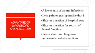 ADVANTAGESOF
LAPAROSCOPIC
APPENDICECTOMY
A lower rate of wound infections
Less pain on postoperative day 1
Shorter duration of hospital stay
Shorter duration for return of
bowel function
Fewer short and long term
adhesive bowel obstructions
DR. AL-GAILANI LAPAROSCOPIC APPENDICECTOMY: HOW I DO IT?
5
 