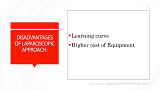 DISADVANTAGES
OFLAPAROSCOPIC
APPROACH:
Learning curve
Higher cost of Equipment
DR. AL-GAILANI LAPAROSCOPIC APPENDICECTOMY: HOW I DO IT?
6
 