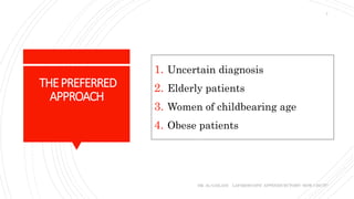 THEPREFERRED
APPROACH
1. Uncertain diagnosis
2. Elderly patients
3. Women of childbearing age
4. Obese patients
DR. AL-GAILANI LAPAROSCOPIC APPENDICECTOMY: HOW I DO IT?
7
 