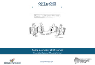 www.onetoonecf.com
Buying a company at 30 year old
Presentation by Jeroen Maudens, Partner
 