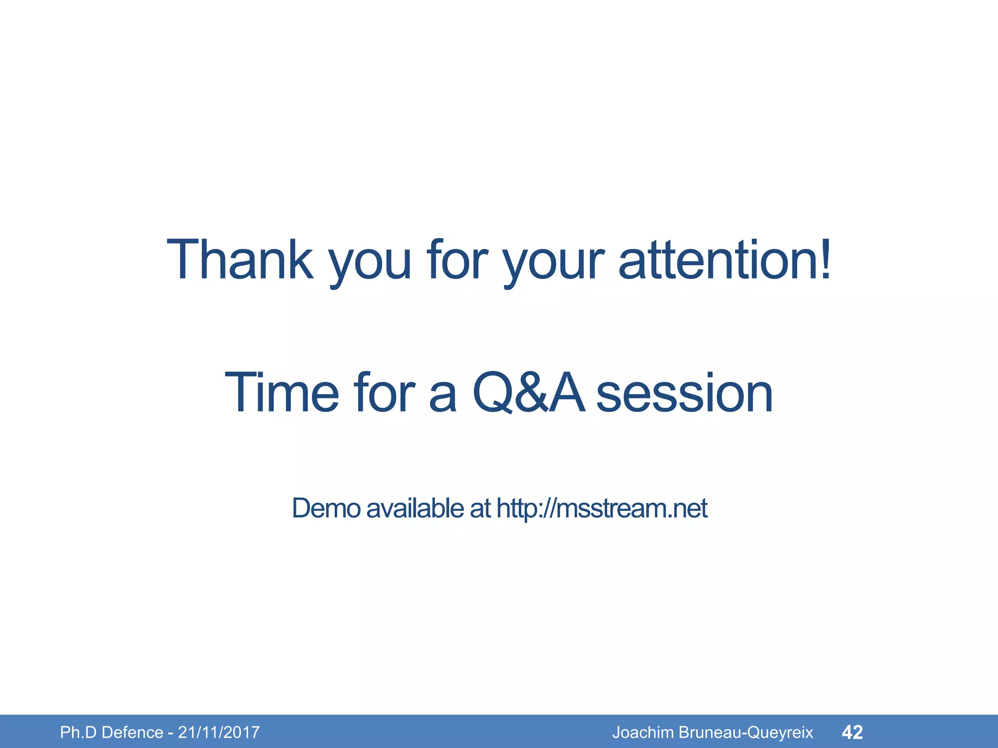 Thank you for your attention!
Time for a Q&A session
Demo available at http://msstream.net
Ph.D Defence - 21/11/2017 Joachim Bruneau-Queyreix 42
 