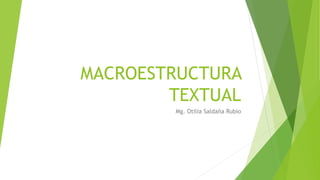 MACROESTRUCTURA
TEXTUAL
Mg. Otilia Saldaña Rubio
 