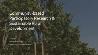 Community-based
ParticipatoryResearch&
SustainableRural
Development
Cody Alba
University of Guelph
EDRD 6000: Qualitative Analysis
 
