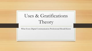 Uses & Gratifications
Theory
What Every Digital Communication Professional Should Know
 