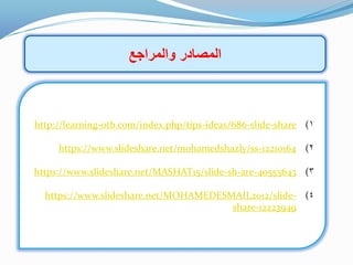 ‫والمراجع‬ ‫المصادر‬
1(share-slide-686ideas/-otb.com/index.php/tips-http://learning
2(12210164-https://www.slideshare.net/mohamedshazly/ss
3(40555643-are-sh-/slide15https://www.slideshare.net/MASHAT
4(-/slide2012https://www.slideshare.net/MOHAMEDESMAIL
12223949-share
 
