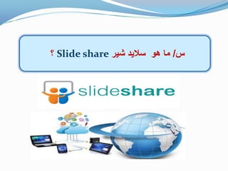 ‫س‬/‫شٌر‬ ‫سالٌد‬ ‫هو‬ ‫ما‬Slide share‫؟‬
 