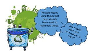 Recycle means
using things that
have already
been used, to
make new things.
 