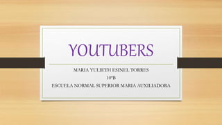 YOUTUBERS
MARIA YULIETH ESINEL TORRES
10ºB
ESCUELA NORMAL SUPERIOR MARIA AUXILIADORA
 