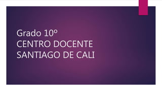 Grado 10º
CENTRO DOCENTE
SANTIAGO DE CALI
 