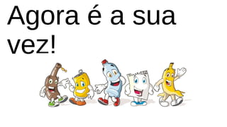 Agora é a sua
vez!
 