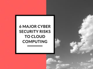 6 MAJOR CYBER
SECURITY RISKS
TO CLOUD
COMPUTING
 