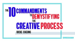 10commandments
Demystifying
creativeprocess
to
the
the
vicke cheung
@vickekaravan
 