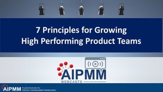 7 Principles for Growing
High Performing Product Teams
 