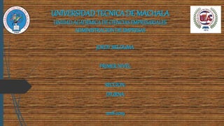 UNIVERSIDAD TECNICA DE MACHALA
UNIDADACADEMICADE CIENCIAS EMPRESARIALES
ADMINISTRACIONDE EMPRESAS
JORDYBELDUMA
PRIMER NIVEL
SECCION:
DIURNA
2018-2019
 