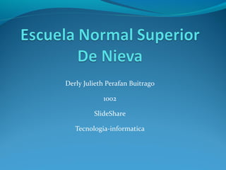 Derly Julieth Perafan Buitrago
1002
SlideShare
Tecnologia-informatica
 