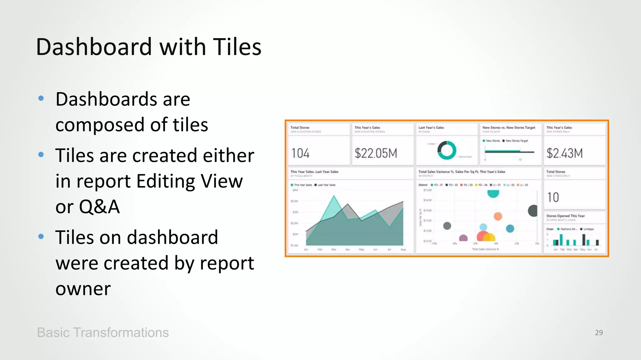 • Dashboards are
composed of tiles
• Tiles are created either
in report Editing View
or Q&A
• Tiles on dashboard
were created by report
owner
Dashboard with Tiles
Basic Transformations 29
 
