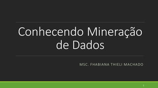 Conhecendo Mineração
de Dados
MSC. FHABIANA THIELI MACHADO
1
 