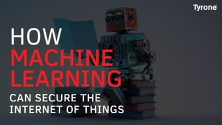 MACHINE
LEARNING
CAN SECURE THE
INTERNET OF THINGS
HOW
 