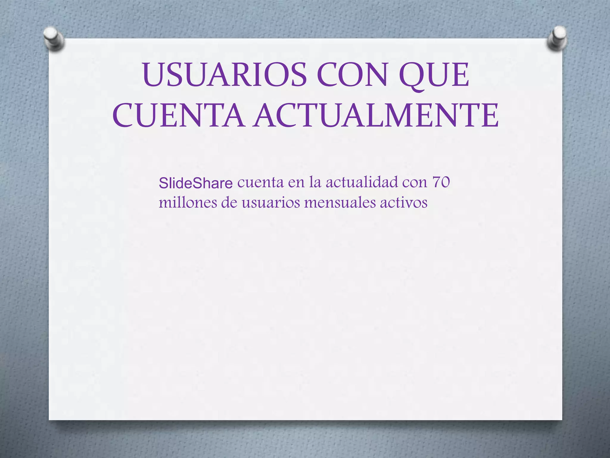 USUARIOS CON QUE
CUENTA ACTUALMENTE
SlideShare cuenta en la actualidad con 70
millones de usuarios mensuales activos
 